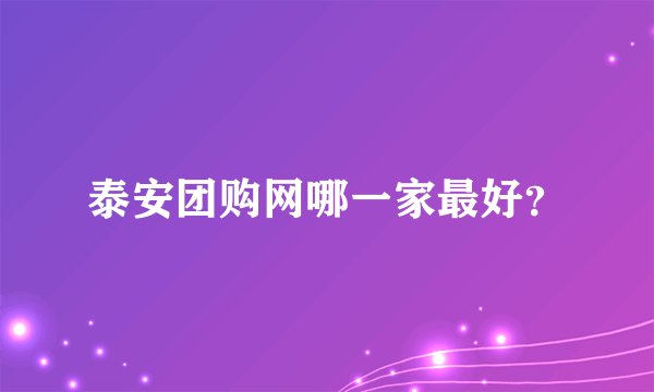 泰安团购网哪一家最好？