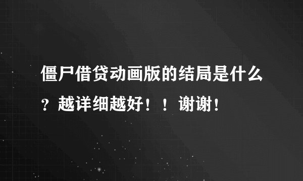 僵尸借贷动画版的结局是什么？越详细越好！！谢谢！