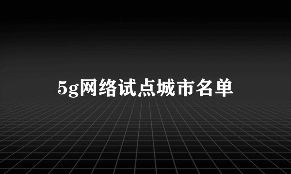 5g网络试点城市名单
