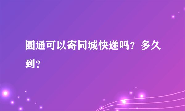 圆通可以寄同城快递吗？多久到？