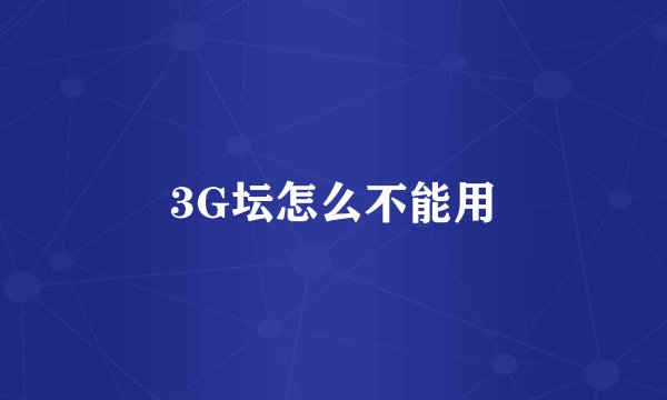 3G坛怎么不能用