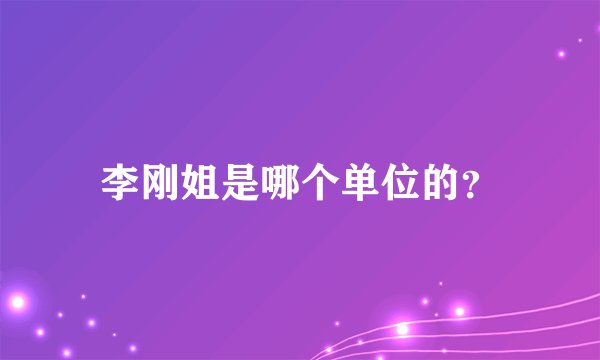 李刚姐是哪个单位的？