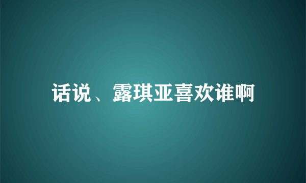话说、露琪亚喜欢谁啊