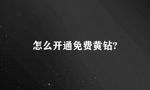 怎么开通免费黄钻?