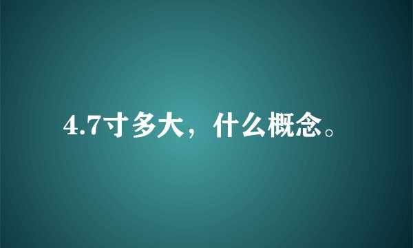 4.7寸多大，什么概念。