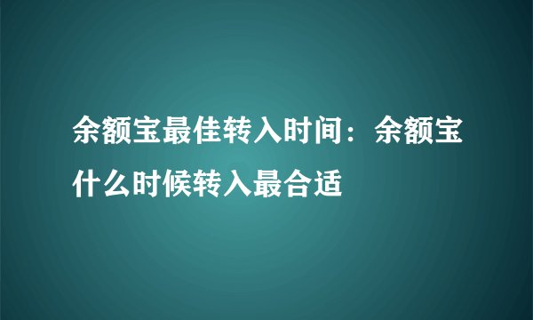 余额宝最佳转入时间：余额宝什么时候转入最合适
