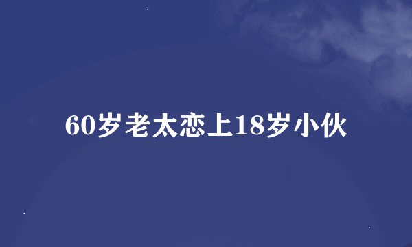 60岁老太恋上18岁小伙