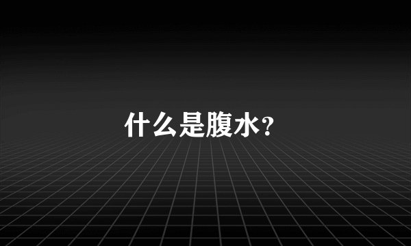 什么是腹水？