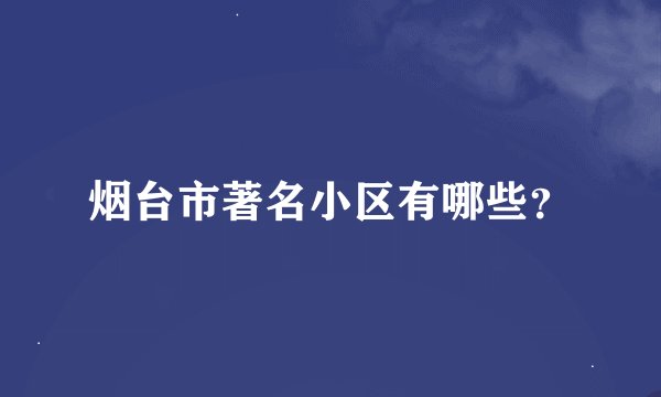 烟台市著名小区有哪些？