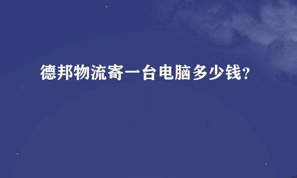 德邦物流寄一台电脑多少钱？