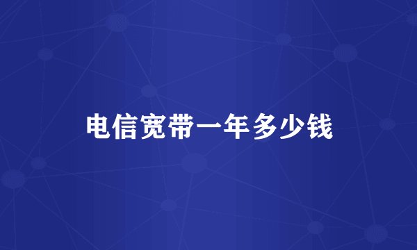 电信宽带一年多少钱