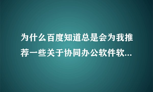 为什么百度知道总是会为我推荐一些关于协同办公软件软件的提问？