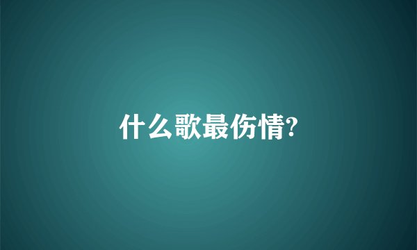 什么歌最伤情?