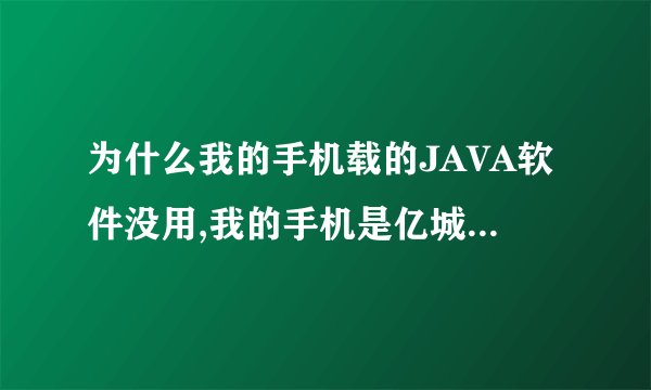 为什么我的手机载的JAVA软件没用,我的手机是亿城c868
