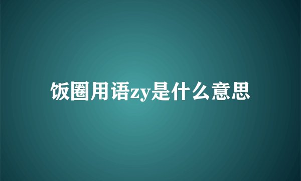 饭圈用语zy是什么意思