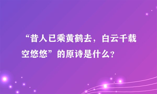 “昔人已乘黄鹤去，白云千载空悠悠”的原诗是什么？