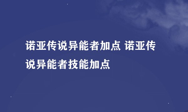 诺亚传说异能者加点 诺亚传说异能者技能加点