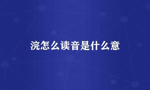 浣怎么读音是什么意
