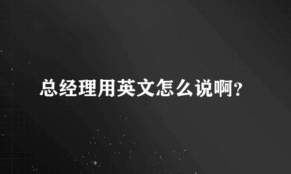 总经理用英文怎么说啊？