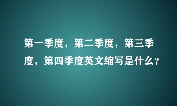 第一季度，第二季度，第三季度，第四季度英文缩写是什么？