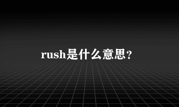 rush是什么意思？