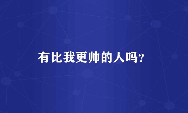 有比我更帅的人吗？