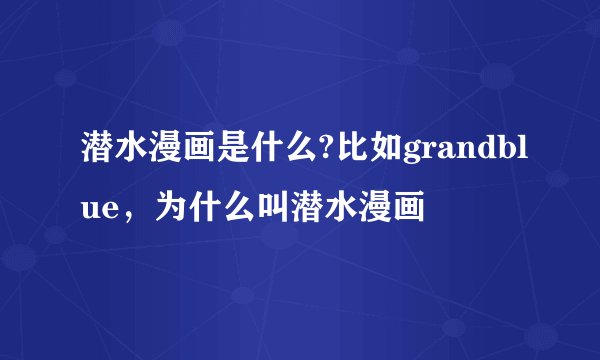 潜水漫画是什么?比如grandblue，为什么叫潜水漫画