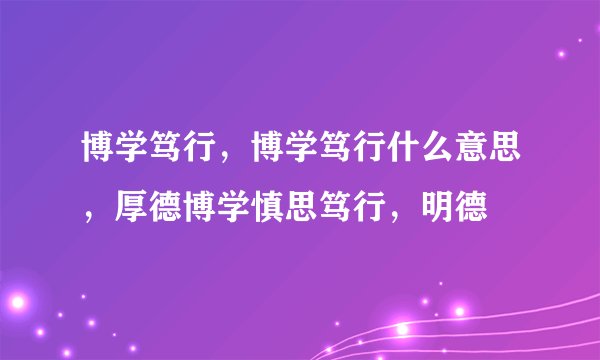 博学笃行，博学笃行什么意思，厚德博学慎思笃行，明德