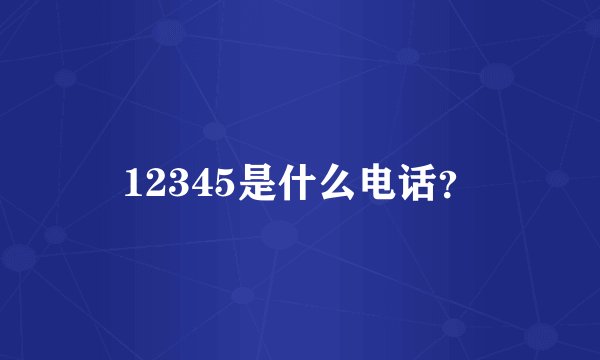 12345是什么电话？