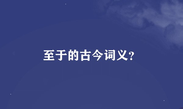 至于的古今词义？