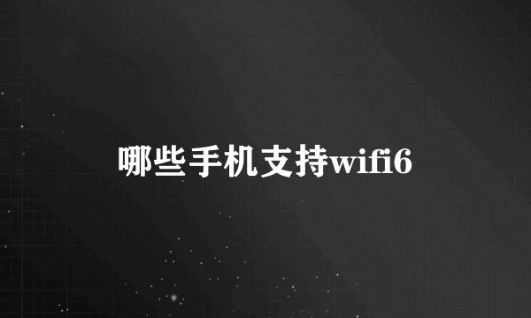 哪些手机支持wifi6