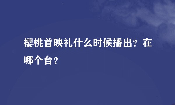 樱桃首映礼什么时候播出？在哪个台？