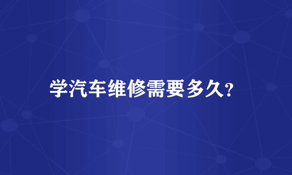 学汽车维修需要多久？