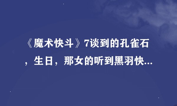 《魔术快斗》7谈到的孔雀石，生日，那女的听到黑羽快斗是6月生日就知道他是基德，什么的我实在是看不懂。
