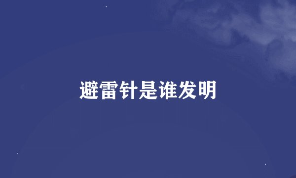 避雷针是谁发明