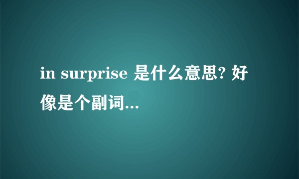 in surprise 是什么意思? 好像是个副词.是吗? 谢谢~!