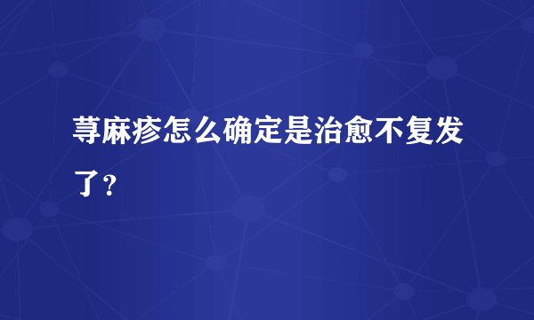 荨麻疹怎么确定是治愈不复发了？