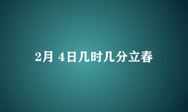 2月 4日几时几分立春