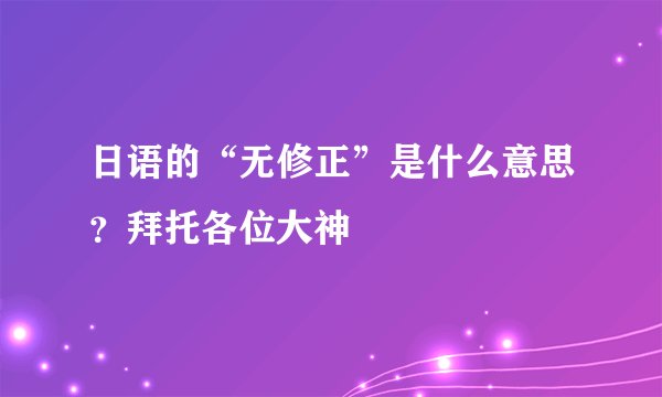 日语的“无修正”是什么意思？拜托各位大神