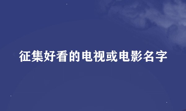 征集好看的电视或电影名字