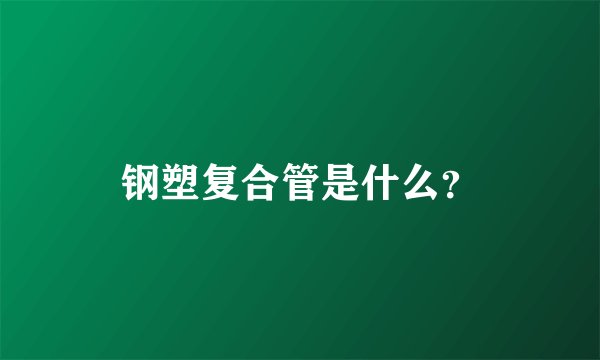 钢塑复合管是什么？