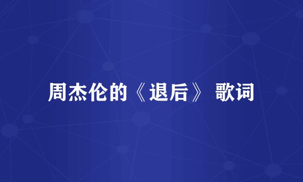 周杰伦的《退后》 歌词