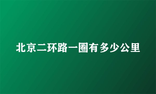 北京二环路一圈有多少公里
