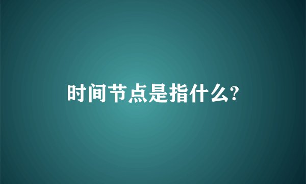 时间节点是指什么?