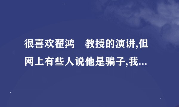很喜欢翟鸿燊教授的演讲,但网上有些人说他是骗子,我想知道真的还是假的,