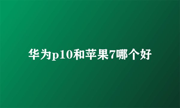 华为p10和苹果7哪个好