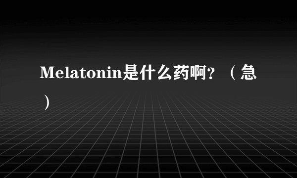 Melatonin是什么药啊？（急）