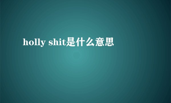 holly shit是什么意思