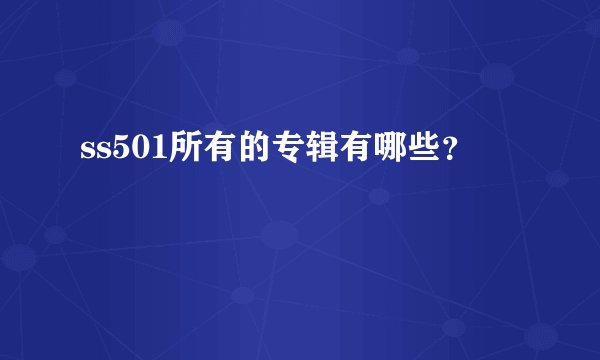 ss501所有的专辑有哪些？