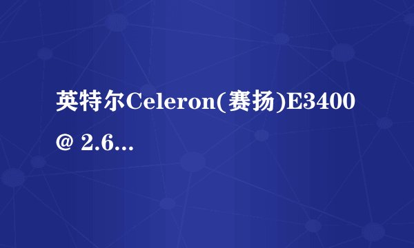英特尔Celeron(赛扬)E3400 @ 2.60GHz怎么样